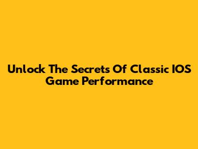 Unlock The Secrets Of Classic IOS Game Performance