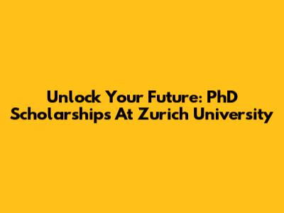 Unlock Your Future: PhD Scholarships At Zurich University