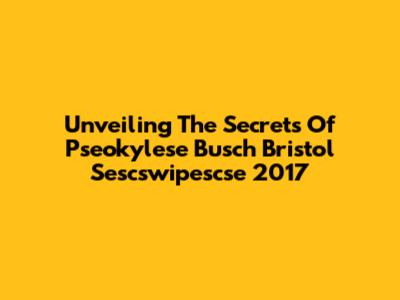 Unveiling The Secrets Of Pseokylese Busch Bristol Sescswipescse 2017