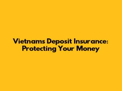 Vietnam's Deposit Insurance: Protecting Your Money