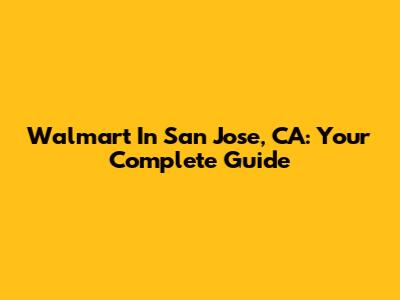Walmart In San Jose, CA: Your Complete Guide