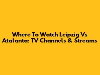 Where To Watch Leipzig Vs Atalanta: TV Channels & Streams
