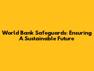 World Bank Safeguards: Ensuring A Sustainable Future